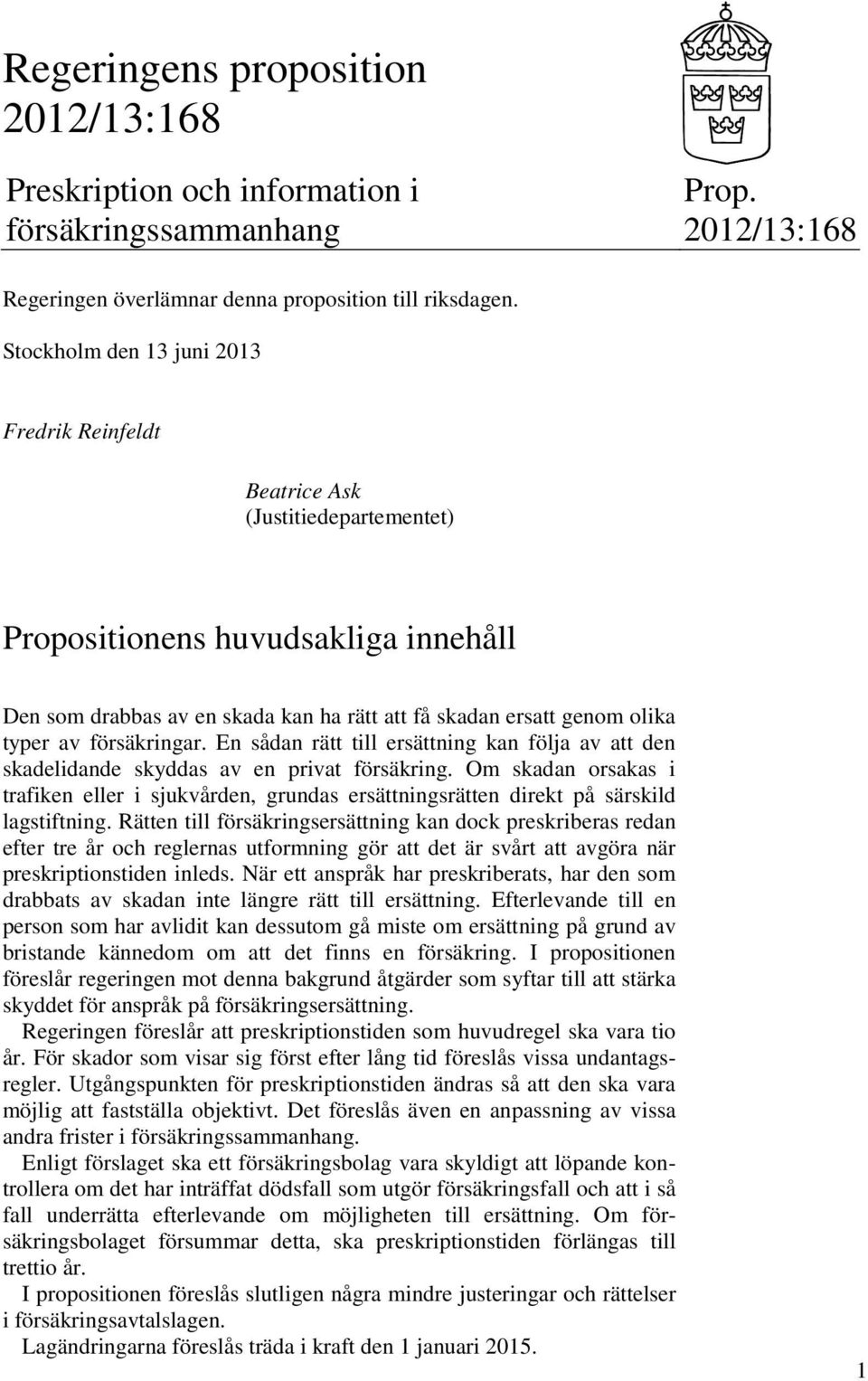 av försäkringar. En sådan rätt till ersättning kan följa av att den skadelidande skyddas av en privat försäkring.