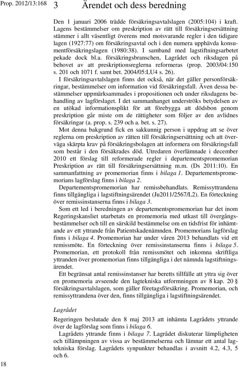 upphävda konsumentförsäkringslagen (1980:38). I samband med lagstiftningsarbetet pekade dock bl.a. försäkringsbranschen, Lagrådet och riksdagen på behovet av att preskriptionsreglerna reformeras (prop.