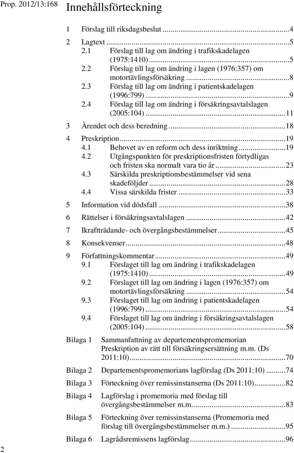 .. 19 4.1 Behovet av en reform och dess inriktning... 19 4.2 Utgångspunkten för preskriptionsfristen förtydligas och fristen ska normalt vara tio år... 23 4.