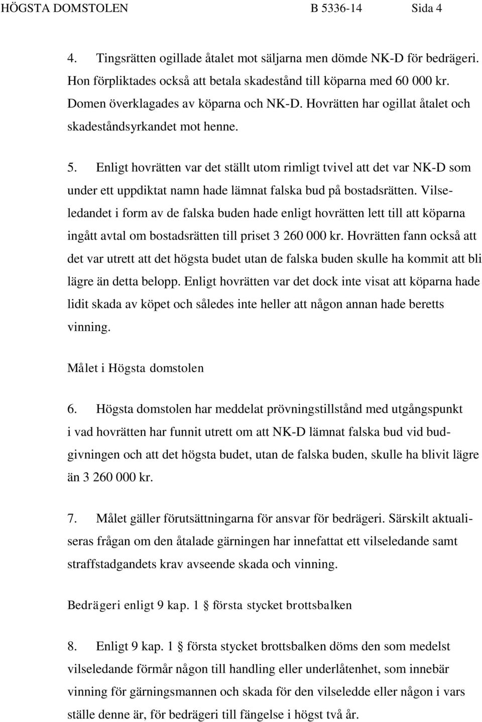 Enligt hovrätten var det ställt utom rimligt tvivel att det var NK-D som under ett uppdiktat namn hade lämnat falska bud på bostadsrätten.