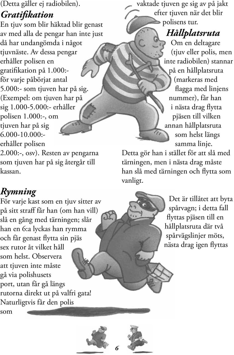 000:-, om tjuven har på sig 6.000-10.000:- erhåller polisen 2.000:-, osv). Resten av pengarna som tjuven har på sig återgår till kassan.