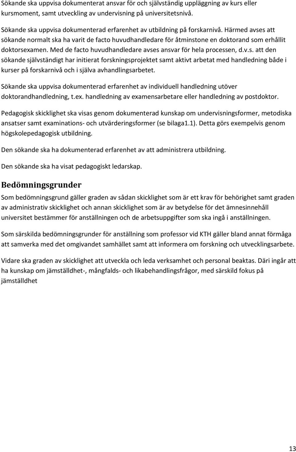 Med de facto huvudhandledare avses ansvar för hela processen, d.v.s. att den sökande självständigt har initierat forskningsprojektet samt aktivt arbetat med handledning både i kurser på forskarnivå och i själva avhandlingsarbetet.