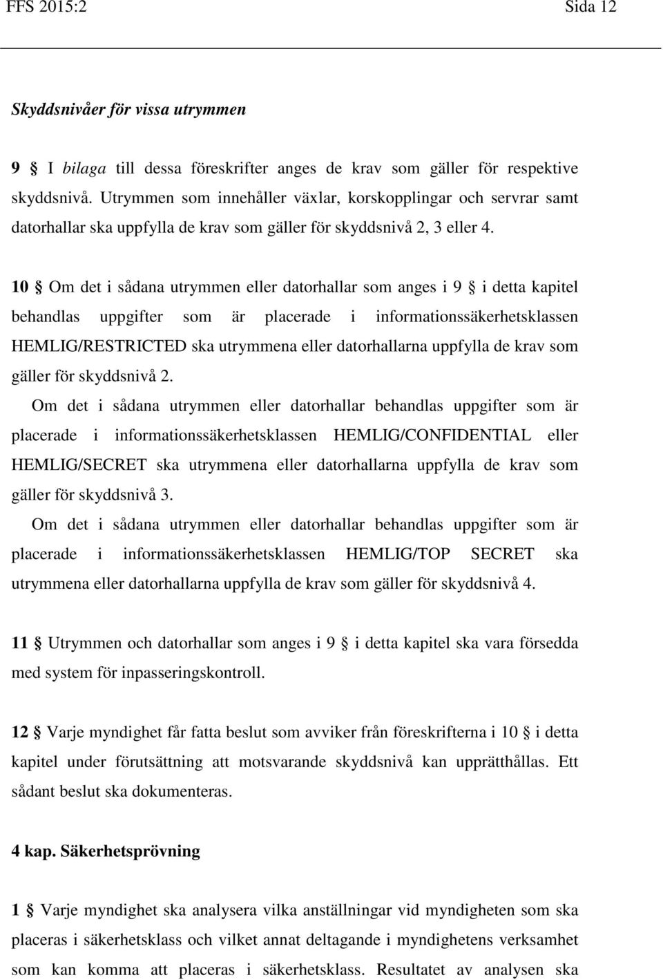 10 Om det i sådana utrymmen eller datorhallar som anges i 9 i detta kapitel behandlas uppgifter som är placerade i informationssäkerhetsklassen HEMLIG/RESTRICTED ska utrymmena eller datorhallarna