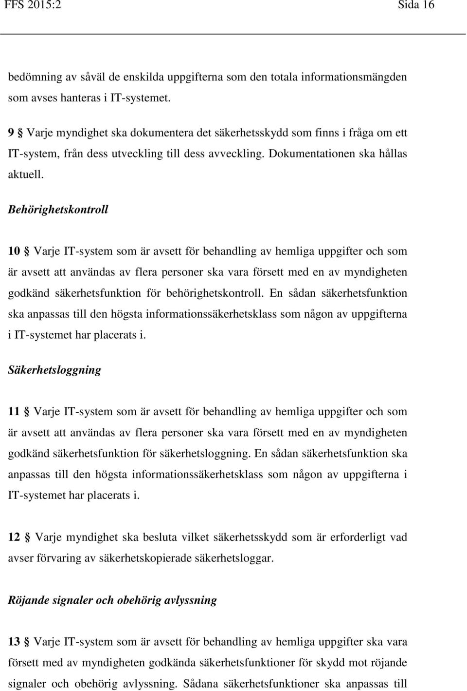 Behörighetskontroll 10 Varje IT-system som är avsett för behandling av hemliga uppgifter och som är avsett att användas av flera personer ska vara försett med en av myndigheten godkänd