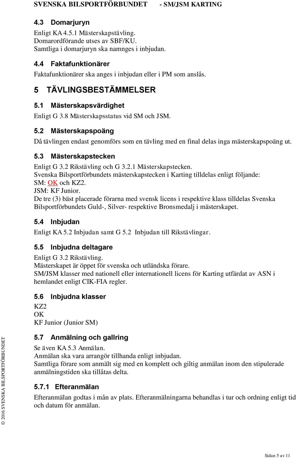 5.3 Mästerskapstecken Enligt G 3.2 Rikstävling och G 3.2.1 Mästerskapstecken. Svenska Bilsportförbundets mästerskapstecken i Karting tilldelas enligt följande: SM: OK och KZ2. JSM: KF Junior.