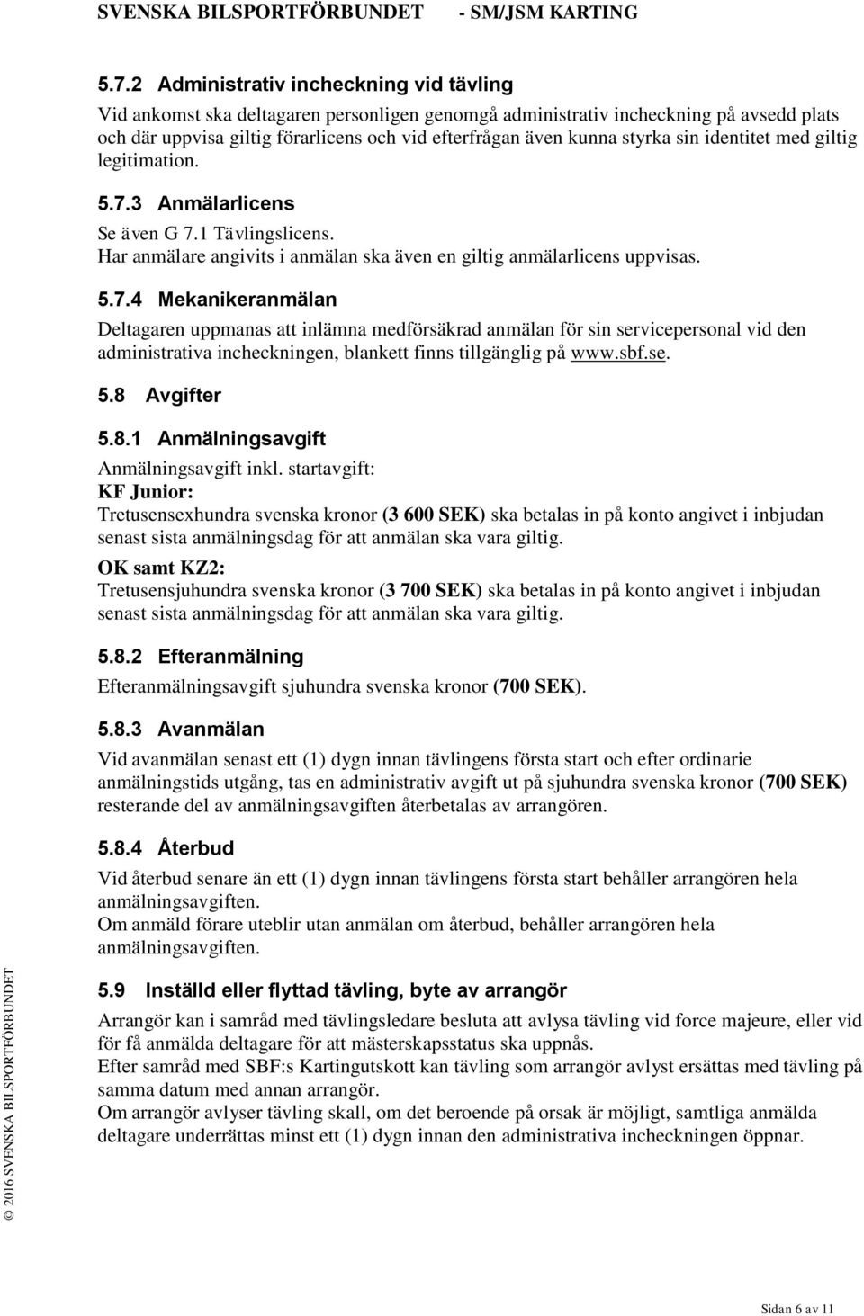 3 Anmälarlicens Se även G 7.1 Tävlingslicens. Har anmälare angivits i anmälan ska även en giltig anmälarlicens uppvisas. 5.7.4 Mekanikeranmälan Deltagaren uppmanas att inlämna medförsäkrad anmälan för sin servicepersonal vid den administrativa incheckningen, blankett finns tillgänglig på www.