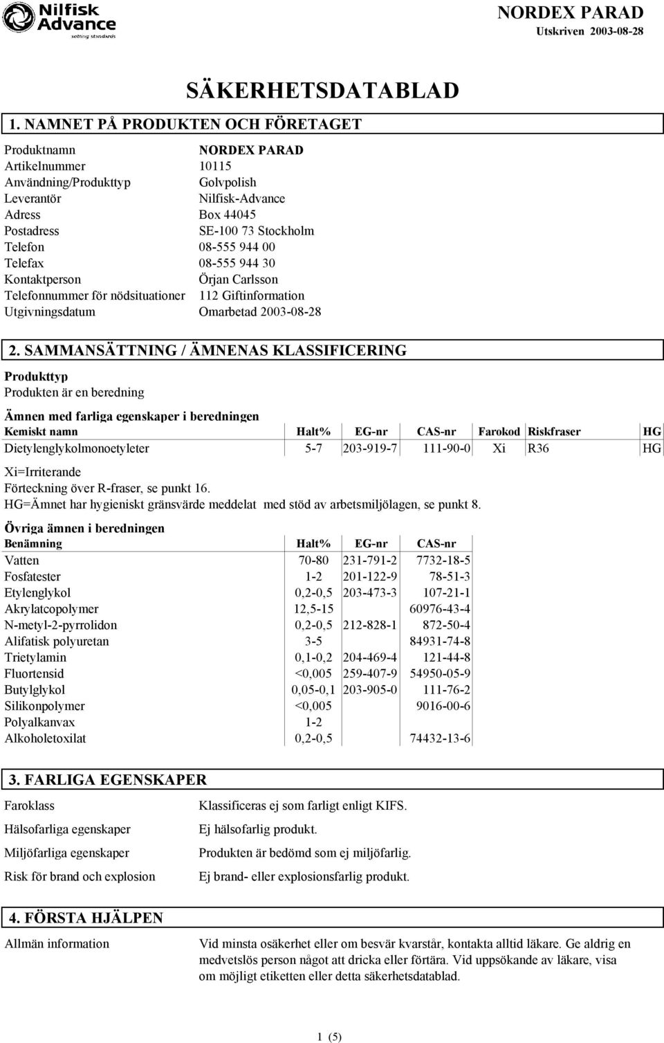 08-555 944 00 Telefax 08-555 944 30 Kontaktperson Örjan Carlsson Telefonnummer för nödsituationer 112 Giftinformation Utgivningsdatum Omarbetad 2003-08-28 2.