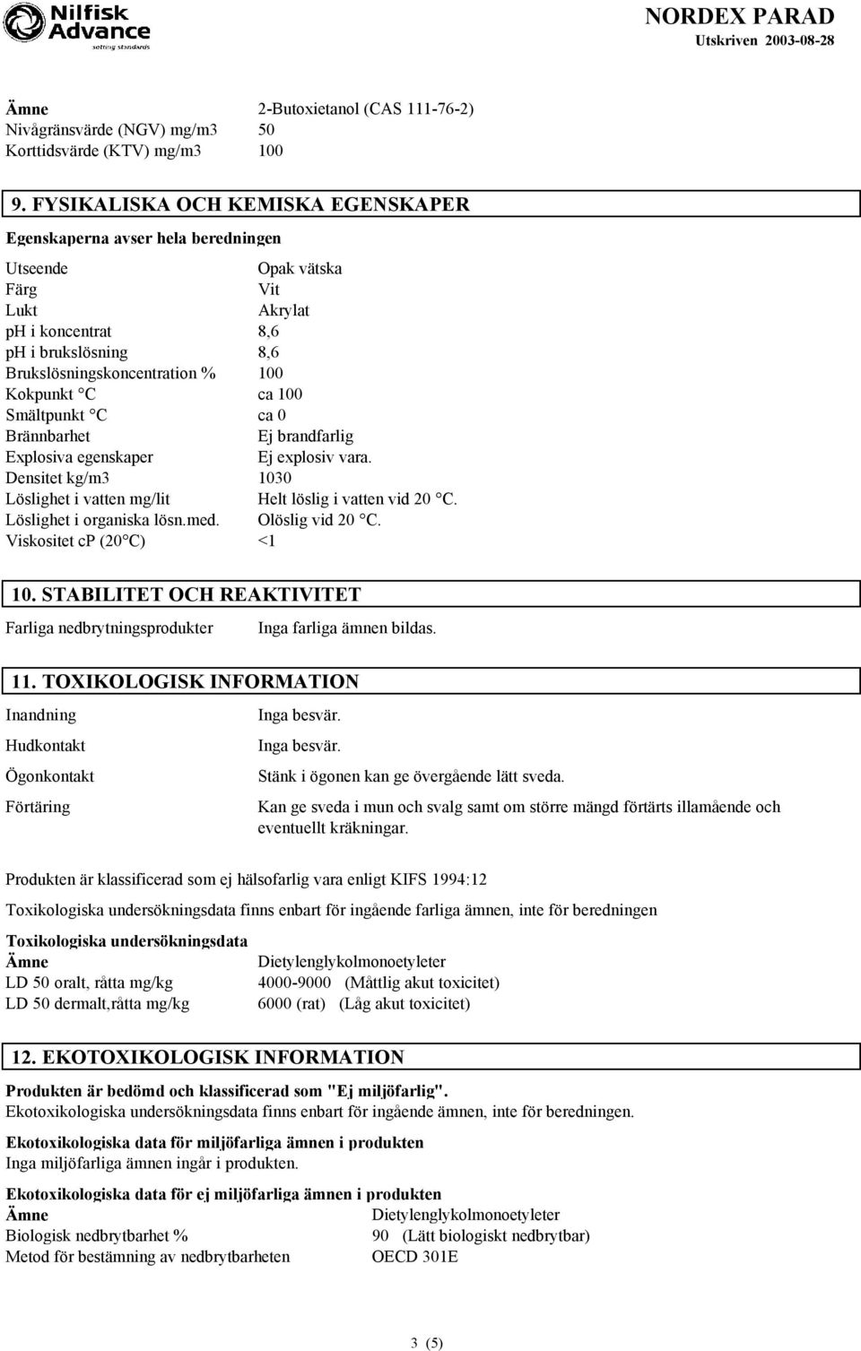 ca 100 Smältpunkt C ca 0 Brännbarhet Ej brandfarlig Explosiva egenskaper Ej explosiv vara. Densitet kg/m3 1030 Löslighet i vatten mg/lit Helt löslig i vatten vid 20 C. Löslighet i organiska lösn.med.