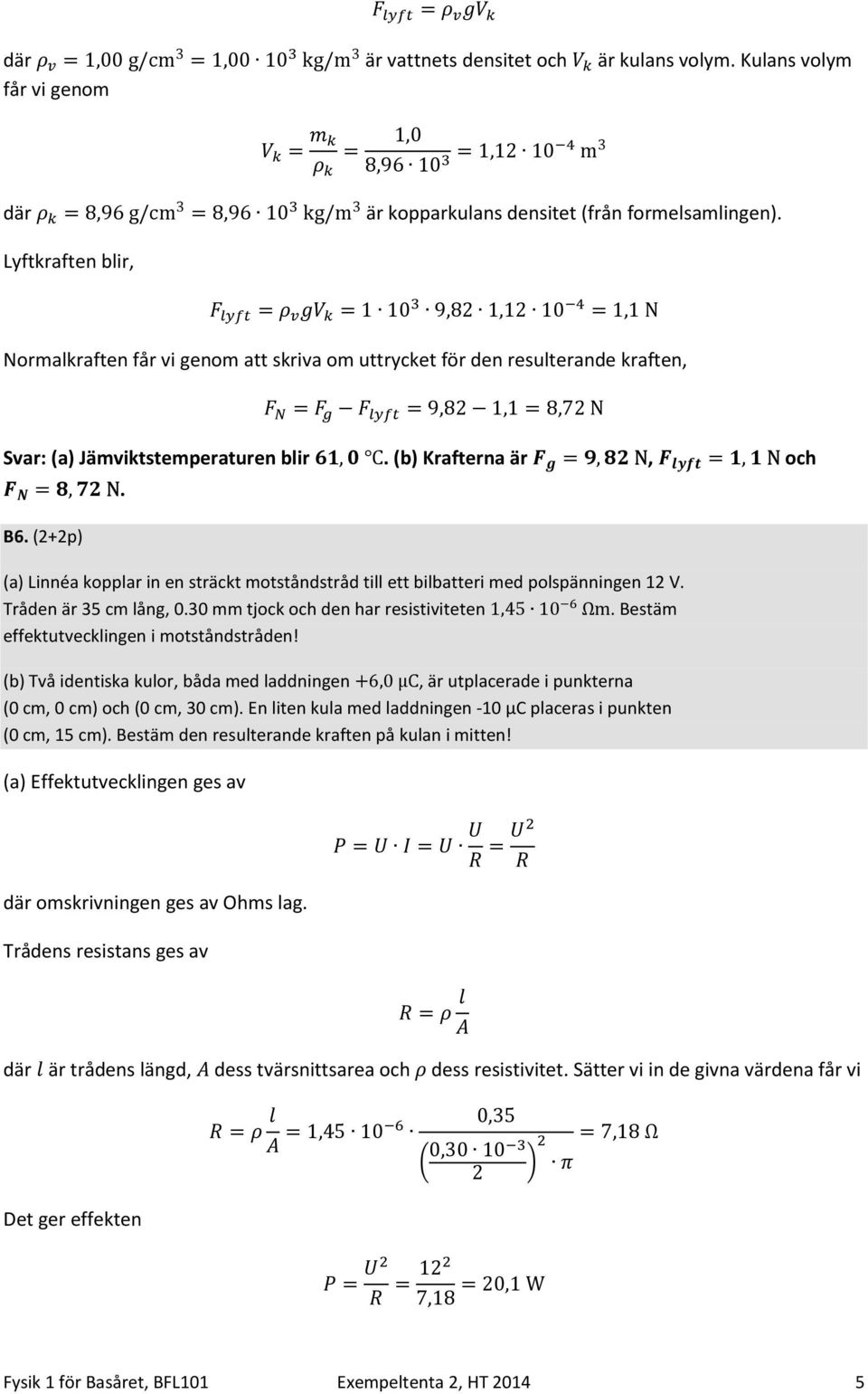 ] M =1 10 9,8 1,1 10^_ =1,1 N Normalkraften får vi genom att skriva om uttrycket för den resulterande kraften,! & =! %! C,$@ =9,8 1,1=8,7 N Svar: (a) Jämviktstemperaturen blir `,.