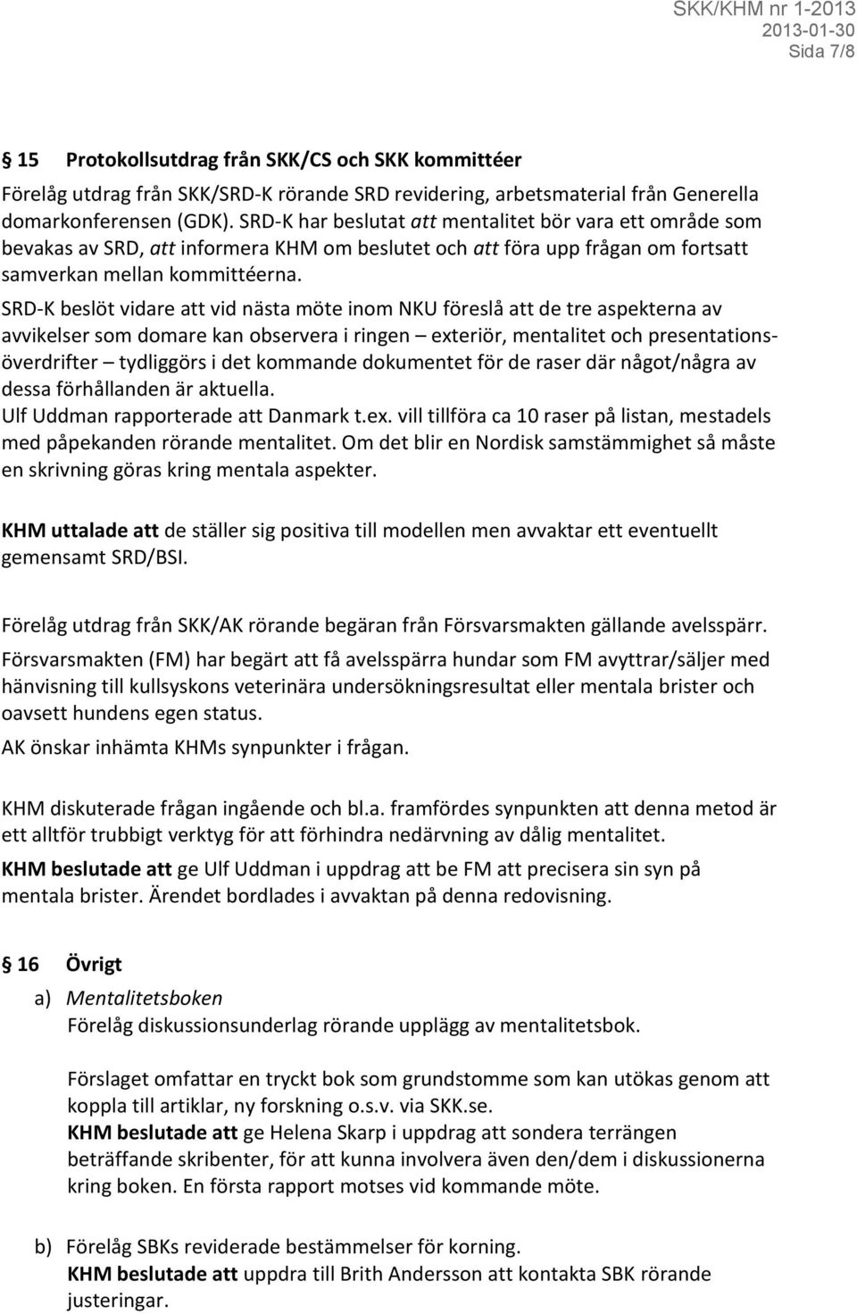 SRD-K beslöt vidare att vid nästa möte inom NKU föreslå att de tre aspekterna av avvikelser som domare kan observera i ringen exteriör, mentalitet och presentationsöverdrifter tydliggörs i det