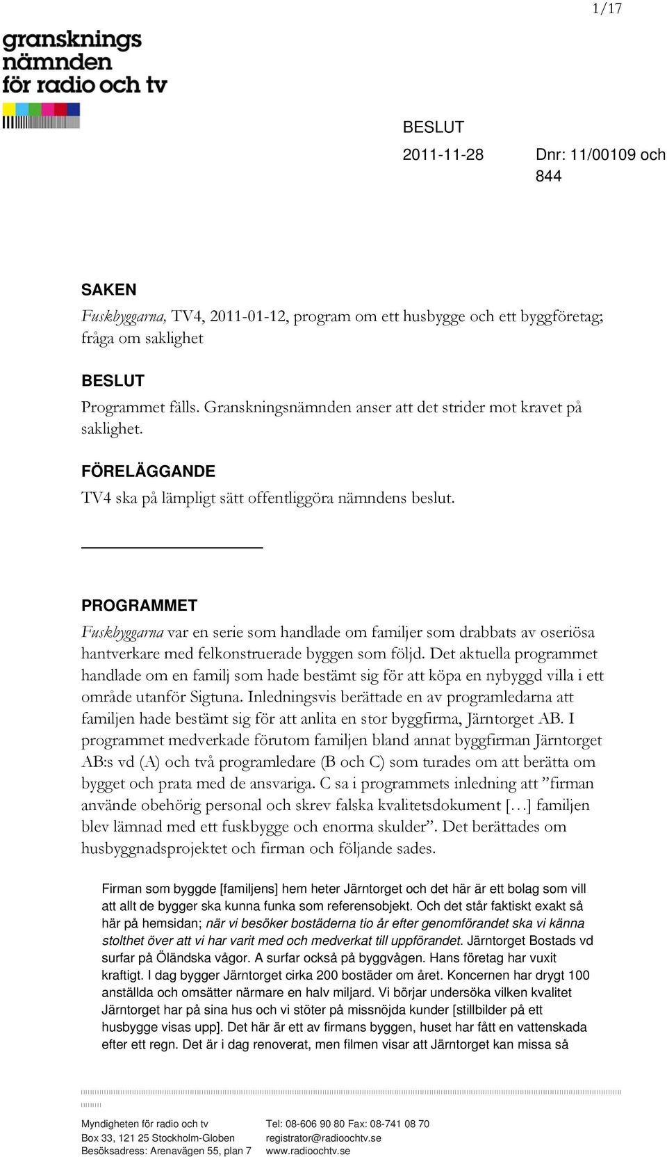 PROGRAMMET Fuskbyggarna var en serie som handlade om familjer som drabbats av oseriösa hantverkare med felkonstruerade byggen som följd.