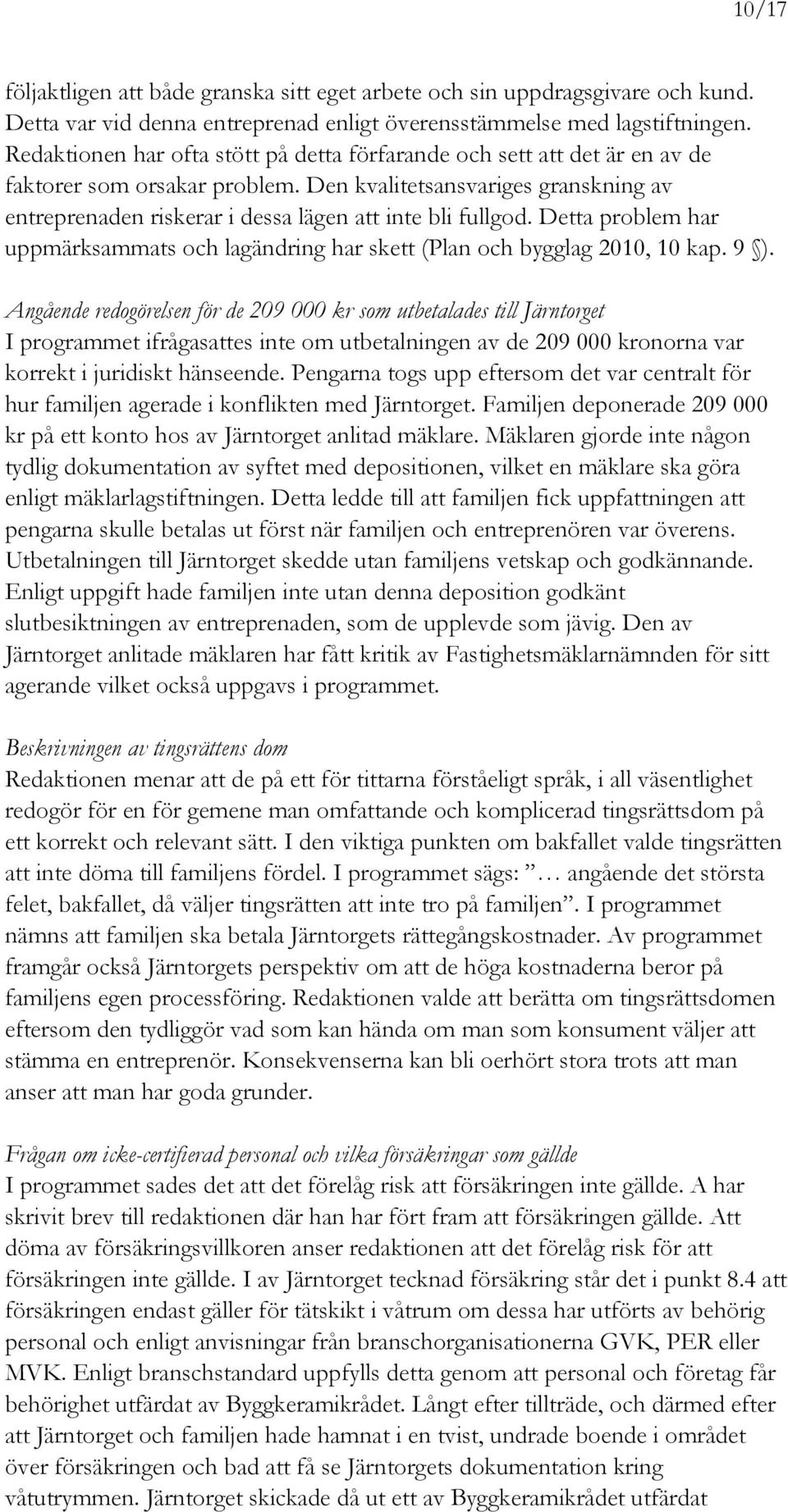 Den kvalitetsansvariges granskning av entreprenaden riskerar i dessa lägen att inte bli fullgod. Detta problem har uppmärksammats och lagändring har skett (Plan och bygglag 2010, 10 kap. 9 ).