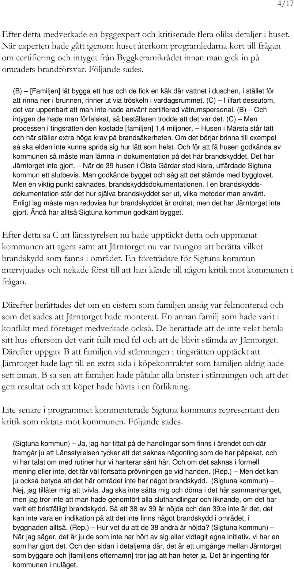 (B) [Familjen] lät bygga ett hus och de fick en kåk där vattnet i duschen, i stället för att rinna ner i brunnen, rinner ut via tröskeln i vardagsrummet.