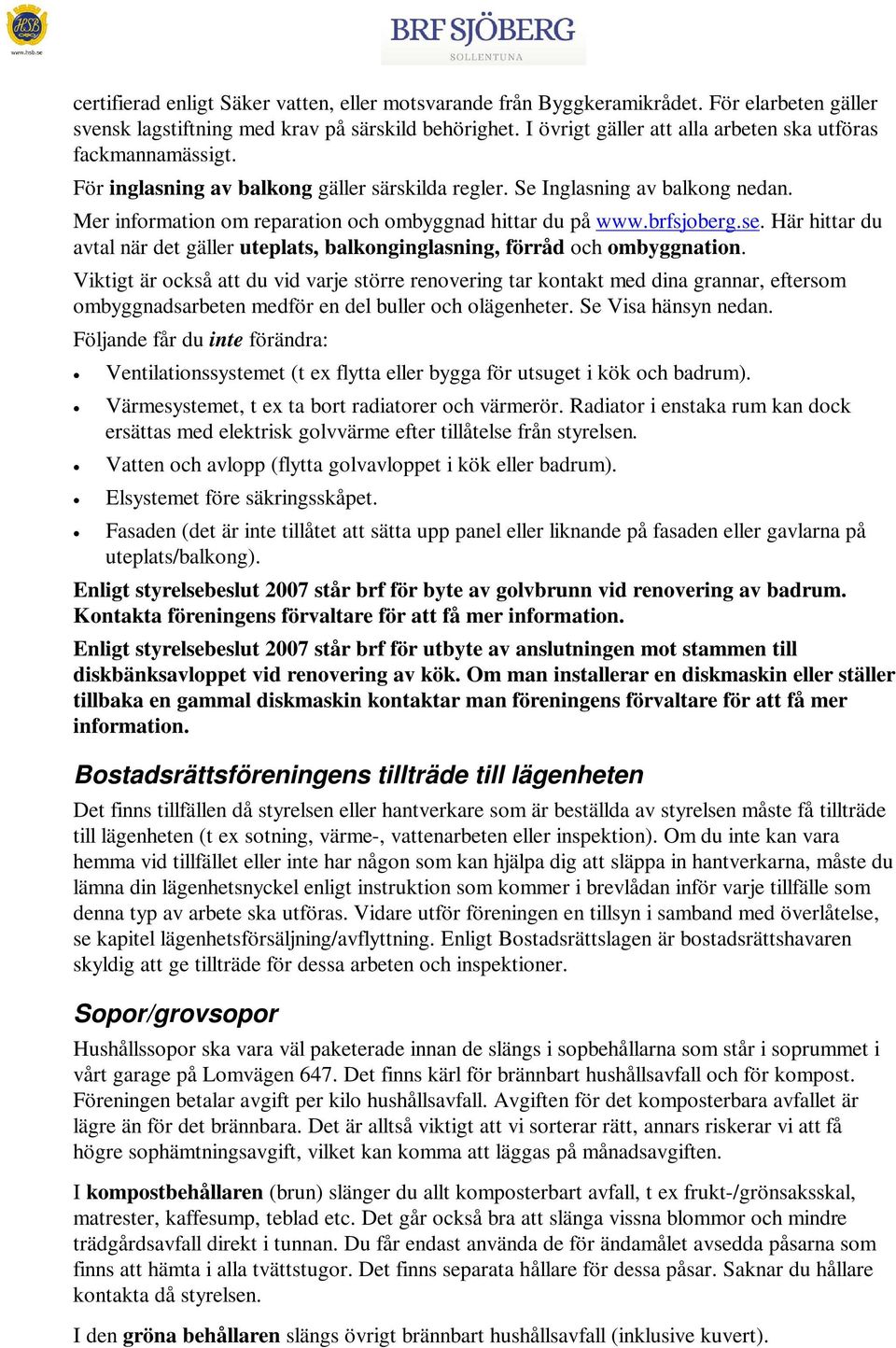 Mer information om reparation och ombyggnad hittar du på www.brfsjoberg.se. Här hittar du avtal när det gäller uteplats, balkonginglasning, förråd och ombyggnation.