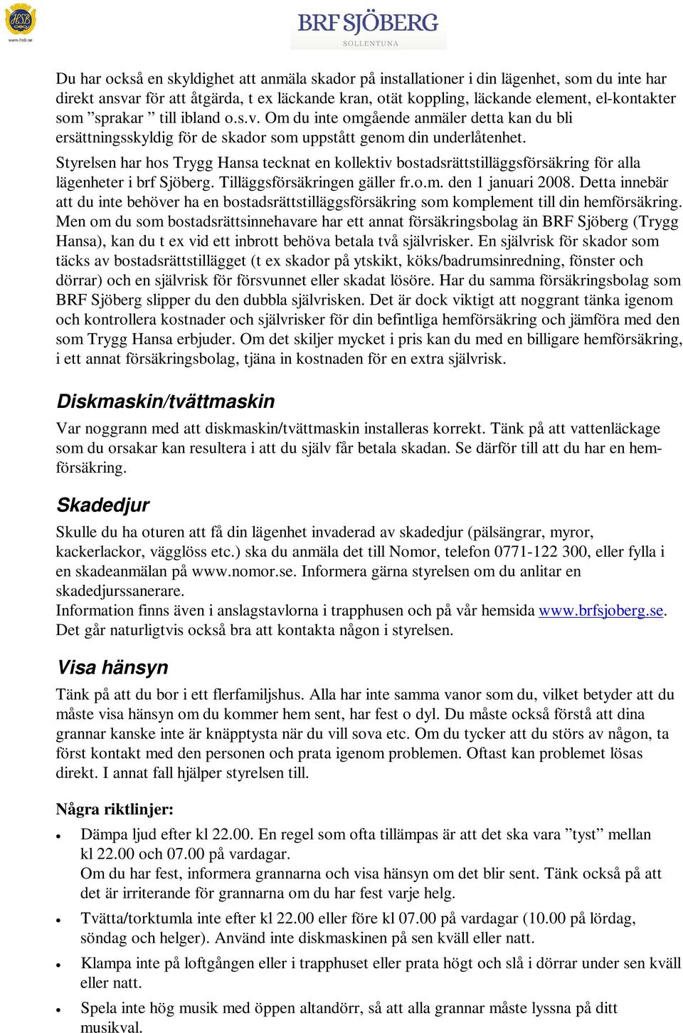 Styrelsen har hos Trygg Hansa tecknat en kollektiv bostadsrättstilläggsförsäkring för alla lägenheter i brf Sjöberg. Tilläggsförsäkringen gäller fr.o.m. den 1 januari 2008.