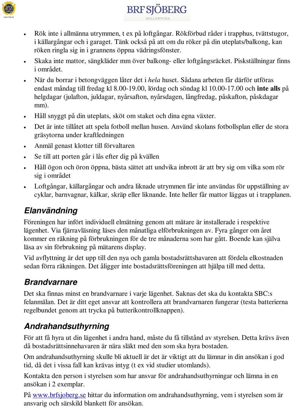 Piskställningar finns i området. När du borrar i betongväggen låter det i hela huset. Sådana arbeten får därför utföras endast måndag till fredag kl 8.00-19.00, lördag och söndag kl 10.00-17.