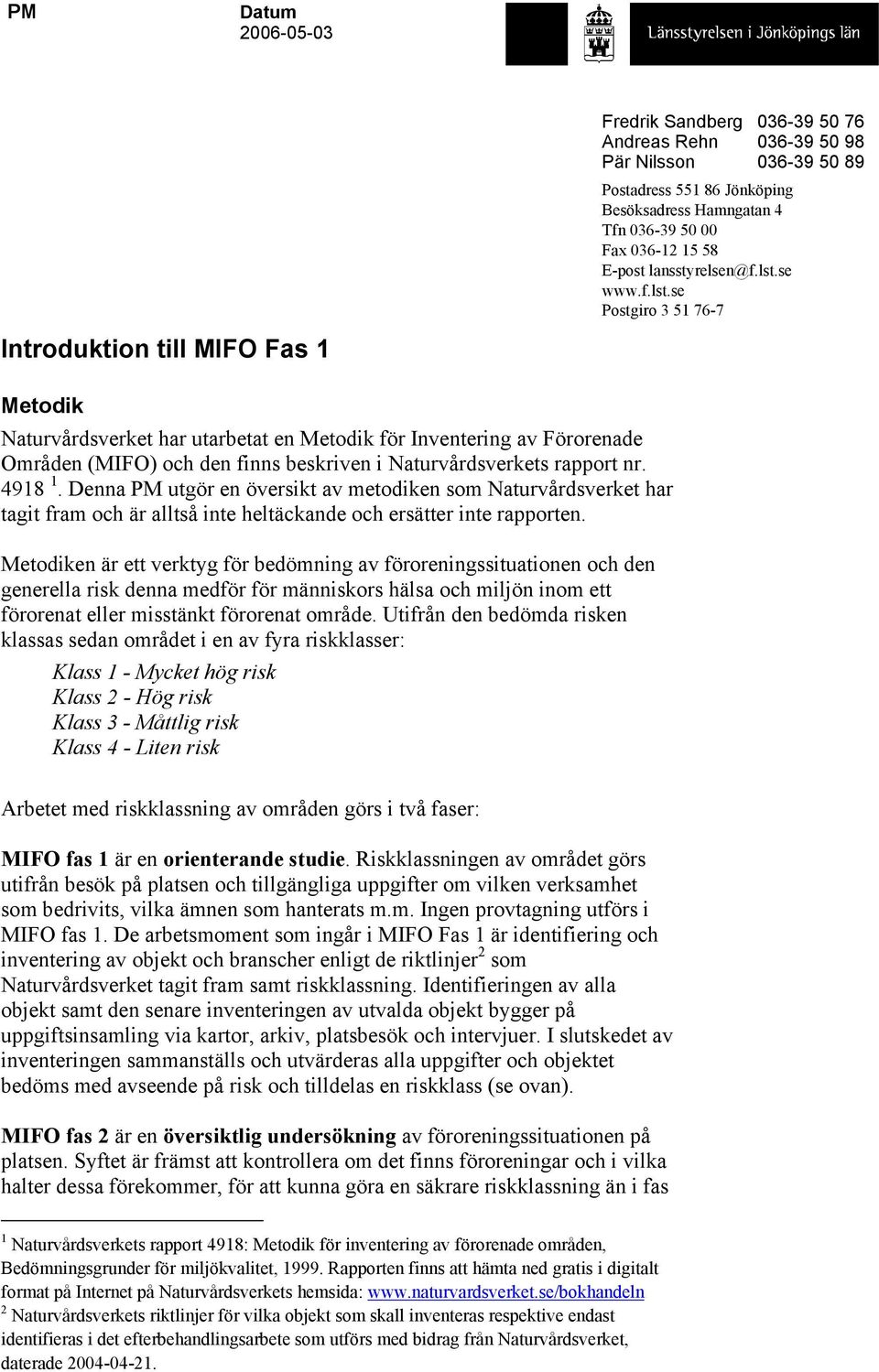 se Postgiro 3 51 76-7 036-39 50 76 036-39 50 98 036-39 50 89 Introduktion till MIFO Fas 1 Metodik Naturvårdsverket har utarbetat en Metodik för Inventering av Förorenade Områden (MIFO) och den finns