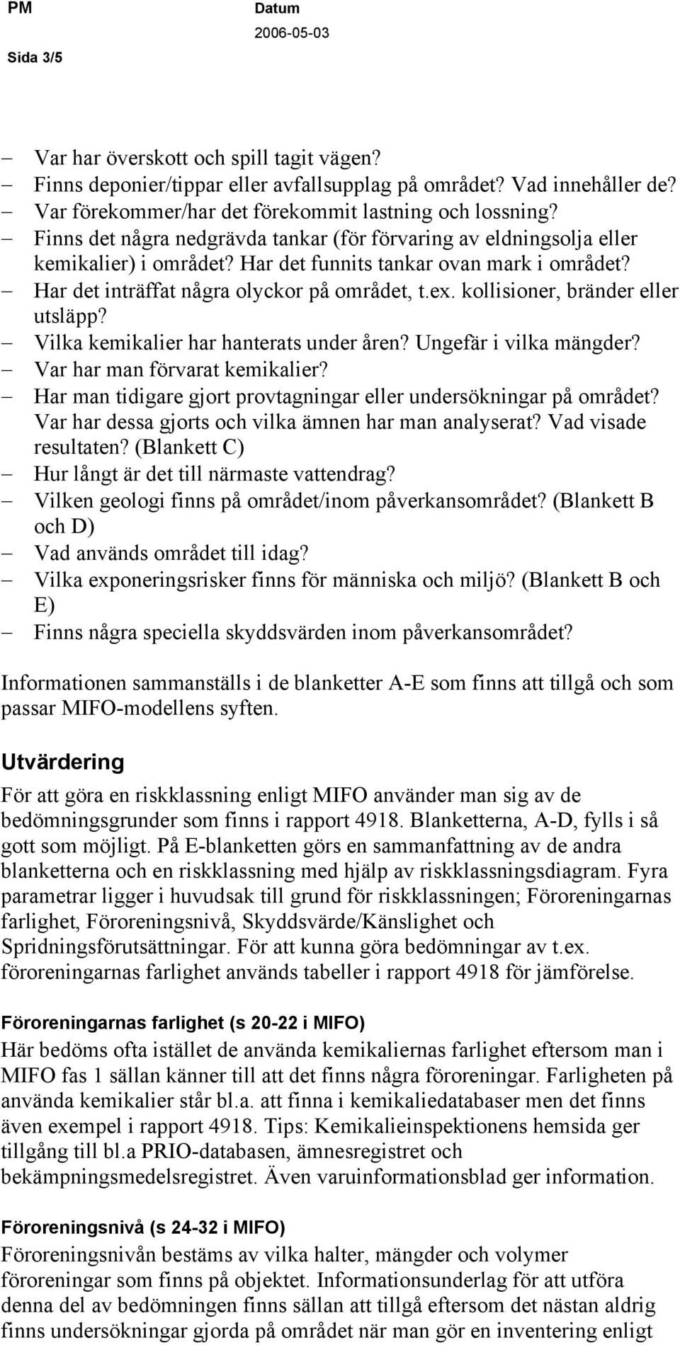 kollisioner, bränder eller utsläpp? Vilka kemikalier har hanterats under åren? Ungefär i vilka mängder? Var har man förvarat kemikalier?