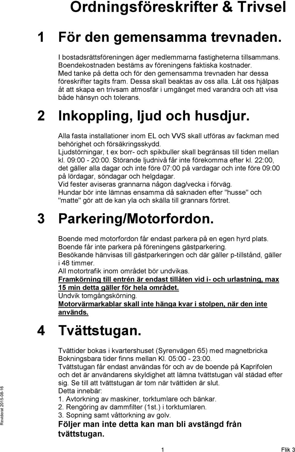 Låt oss hjälpas åt att skapa en trivsam atmosfär i umgänget med varandra och att visa både hänsyn och tolerans. 2 Inkoppling, ljud och husdjur.