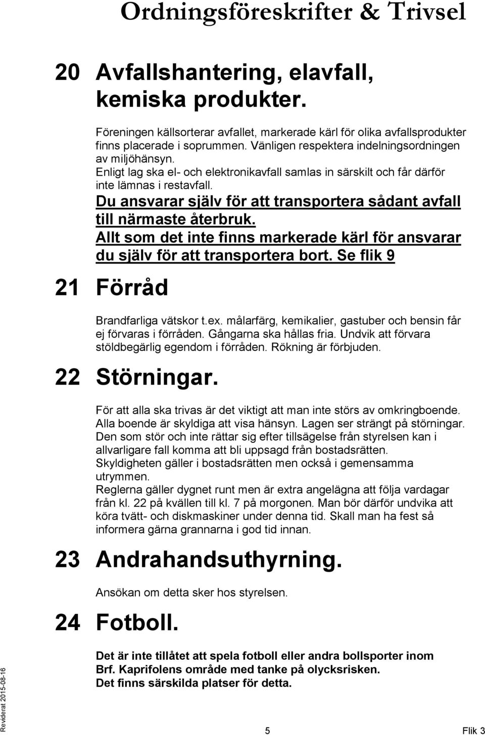 Du ansvarar själv för att transportera sådant avfall till närmaste återbruk. Allt som det inte finns markerade kärl för ansvarar du själv för att transportera bort.