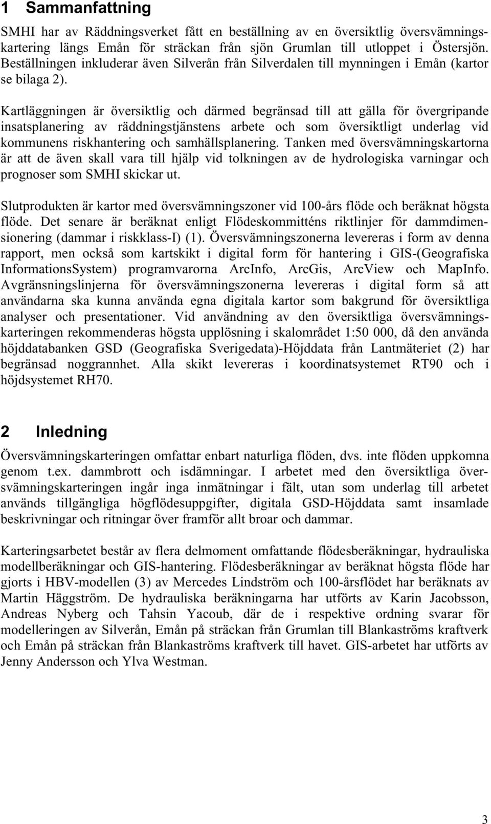 Kartläggningen är översiktlig och därmed begränsad till att gälla för övergripande insatsplanering av räddningstjänstens arbete och som översiktligt underlag vid kommunens riskhantering och