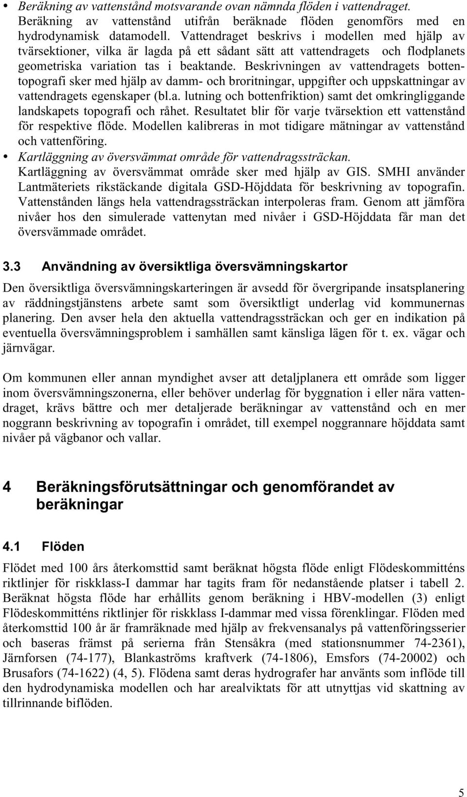 Beskrivningen av vattendragets bottentopografi sker med hjälp av damm- och broritningar, uppgifter och uppskattningar av vattendragets egenskaper (bl.a. lutning och bottenfriktion) samt det omkringliggande landskapets topografi och råhet.