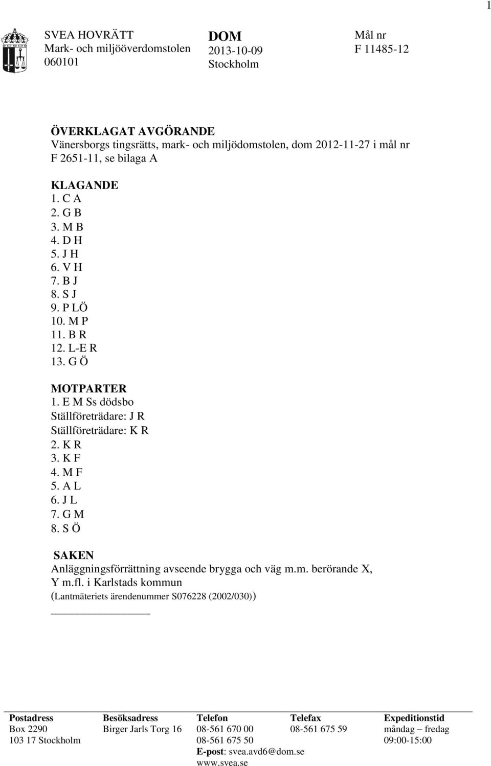 E M Ss dödsbo Ställföreträdare: J R Ställföreträdare: K R 2. K R 3. K F 4. M F 5. A L 6. J L 7. G M 8. S Ö SAKEN Anläggningsförrättning avseende brygga och väg m.m. berörande X, Y m.fl.