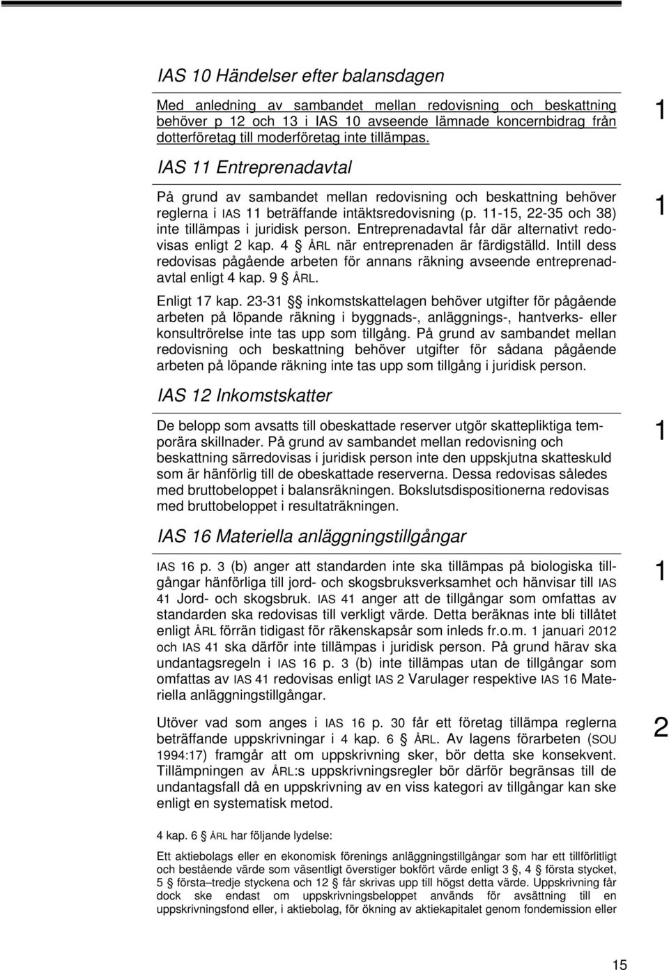 Entreprenadavtal får där alternativt redovisas enligt 2 kap. 4 ÅRL när entreprenaden är färdigställd. Intill dess redovisas pågående arbeten för annans räkning avseende entreprenadavtal enligt 4 kap.