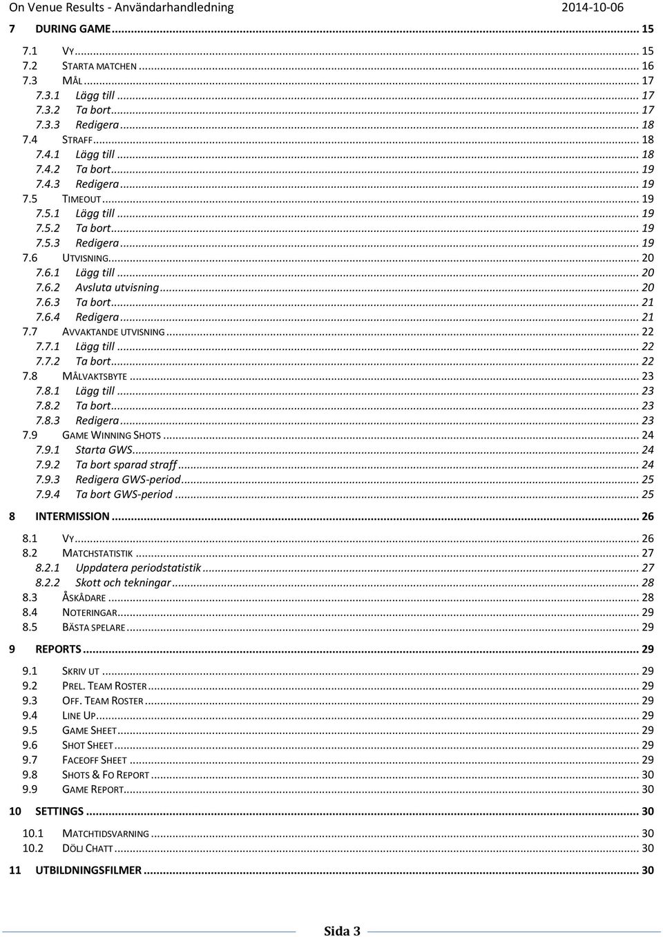 .. 21 7.7 AVVAKTANDE UTVISNING... 22 7.7.1 Lägg till... 22 7.7.2 Ta bort... 22 7.8 MÅLVAKTSBYTE... 23 7.8.1 Lägg till... 23 7.8.2 Ta bort... 23 7.8.3 Redigera... 23 7.9 GAME WINNING SHOTS... 24 7.9.1 Starta GWS.