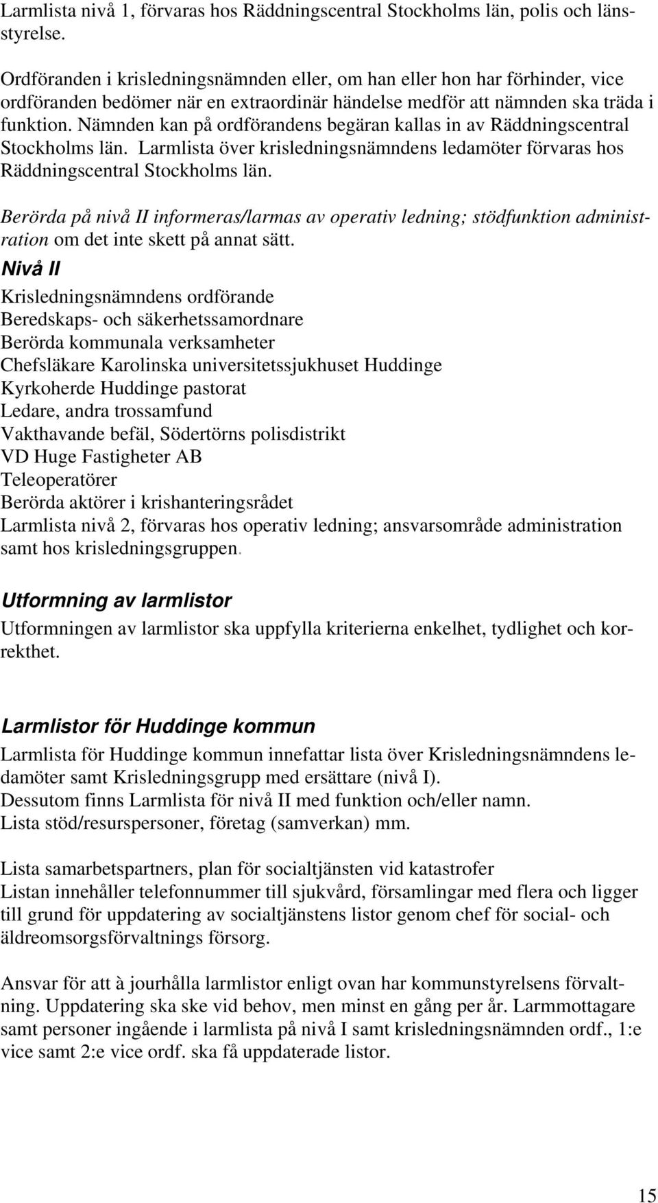 Nämnden kan på ordförandens begäran kallas in av Räddningscentral Stockholms län. Larmlista över krisledningsnämndens ledamöter förvaras hos Räddningscentral Stockholms län.