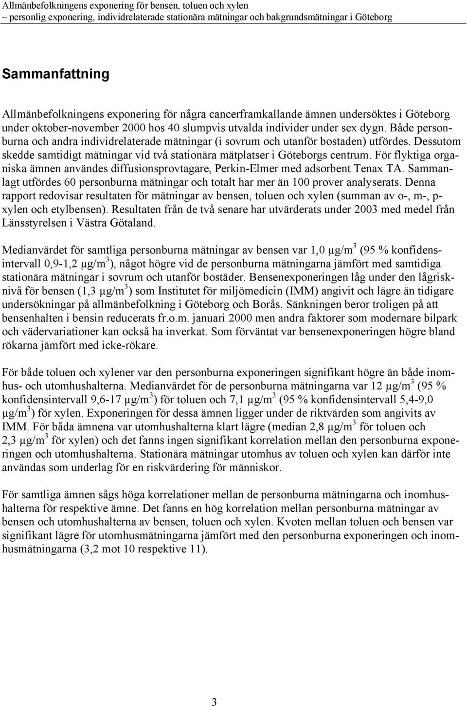 För flyktiga organiska ämnen användes diffusionsprovtagare, Perkin-Elmer med adsorbent Tenax TA. Sammanlagt utfördes 60 personburna mätningar och totalt har mer än 100 prover analyserats.