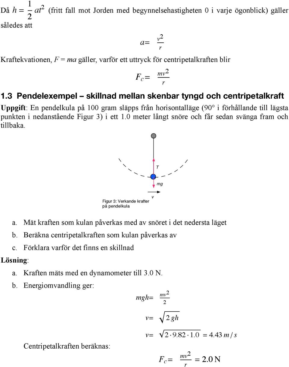 0 mete långt snöe och få sedan svänga fam och tillbaka. T Figu 3: Vekande kafte på pendelkula v a. Mät kaften som kulan påvekas med av snöet i det nedesta läget b.