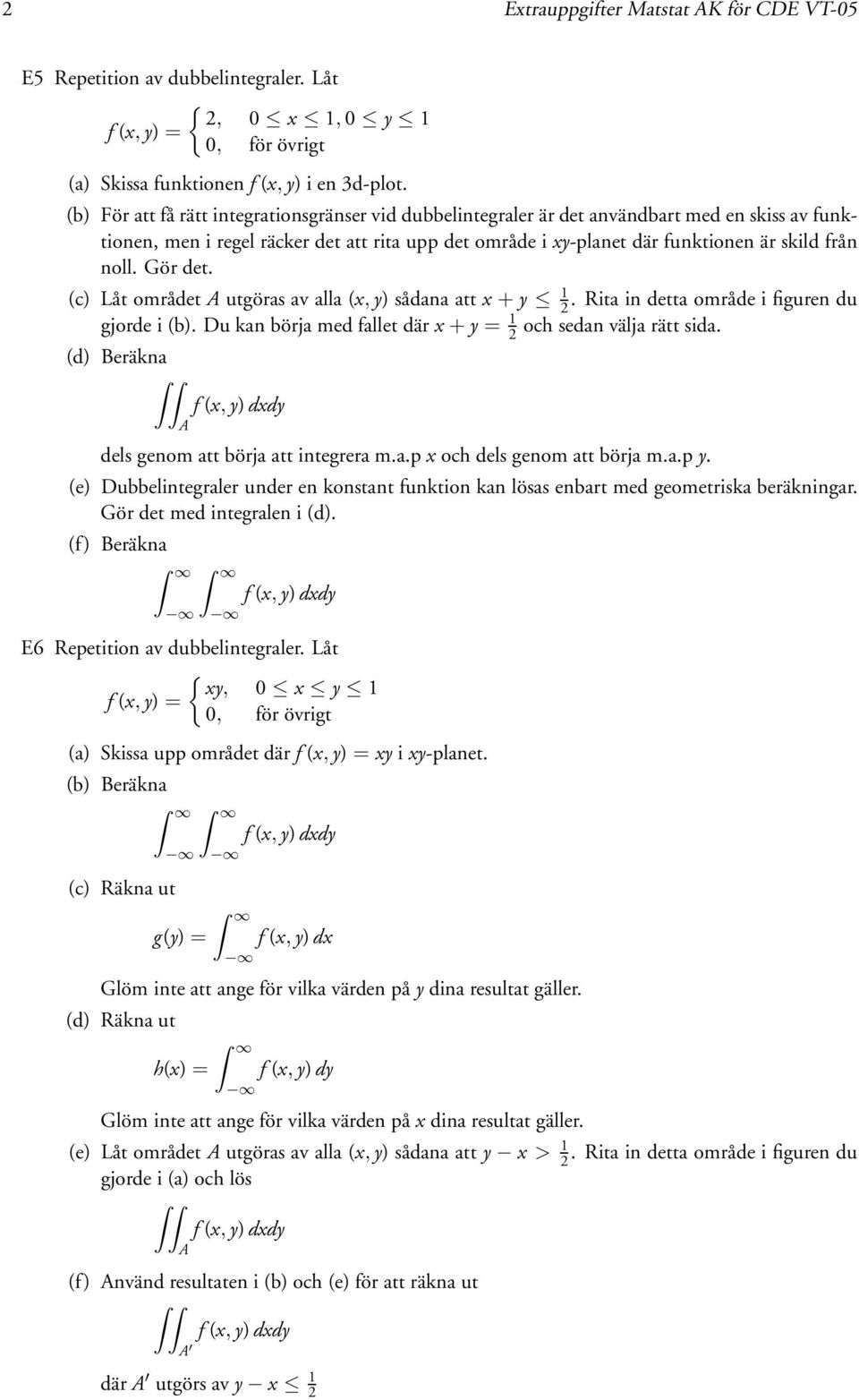 Gör det. (c) Låt området utgöras av alla (, y) sådana att + y. Ritaindettaområde i figuren du gjorde i (b). Du kan börja med fallet där + y = och sedan välja rätt sida.