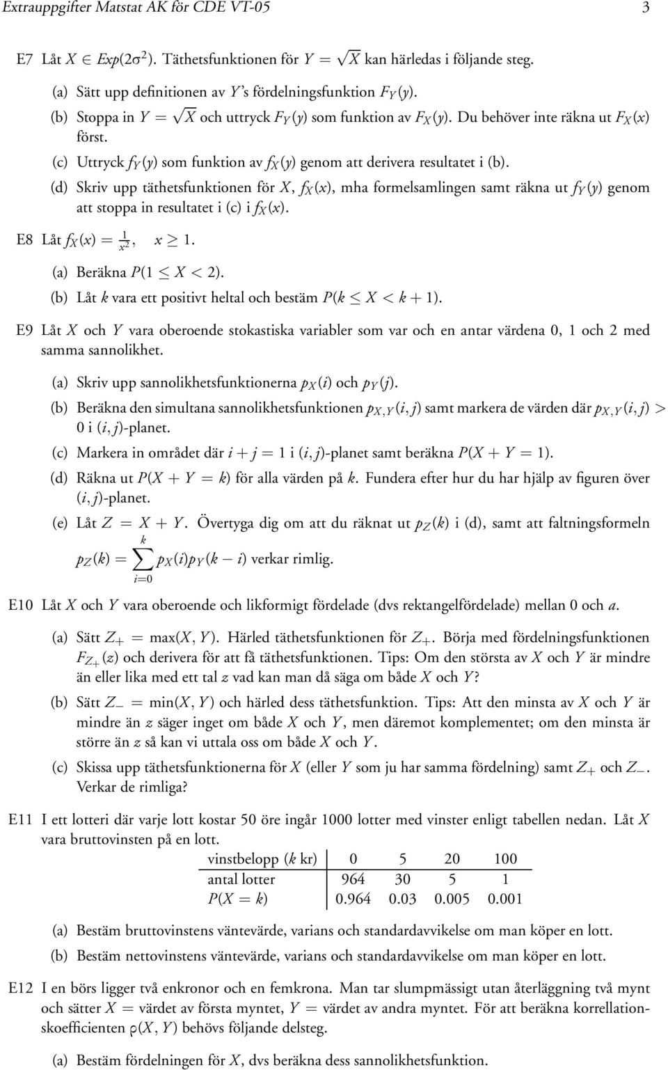 (d) Skriv upp täthetsfunktionen för X, f X (), mha formelsamlingen samt räkna ut f Y (y) genom att stoppa in resultatet i (c) i f X (). E8 Låt f X () =,. (a) Beräkna P( X < ).