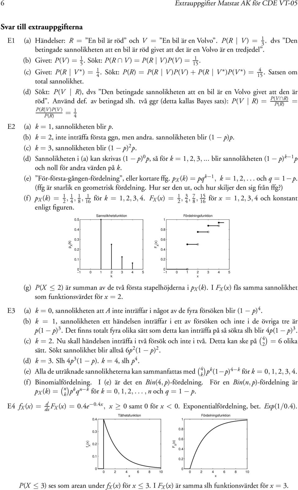 Sökt: P(R) = P(R V )P(V ) + P(R V )P(V ) = 4 5.Satsenom total sannolikhet. (d) Sökt: P(V R), dvs Den betingade sannolikheten att en bil är en Volvo givet att den är röd. nvänd def. av betingad slh.