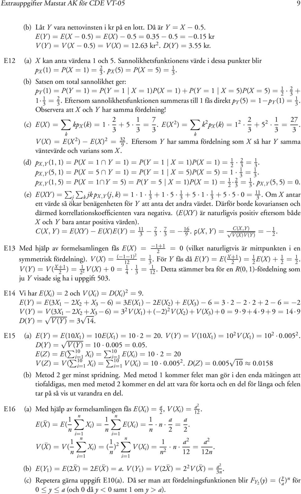 (b) Satsen om total sannolikhet ger: p Y () = P(Y = ) = P(Y = X = )P(X = ) + P(Y = X = 5)P(X = 5) = 3 + 3 = 3. Eftersom sannolikhetsfunktionen summeras till fås direkt p Y (5) = p Y () = 3.