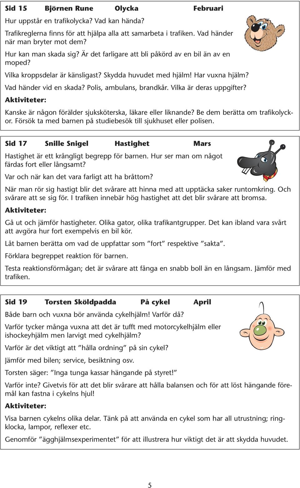 Polis, ambulans, brandkår. Vilka är deras uppgifter? Kanske är någon förälder sjuksköterska, läkare eller liknande? Be dem berätta om trafikolyckor.