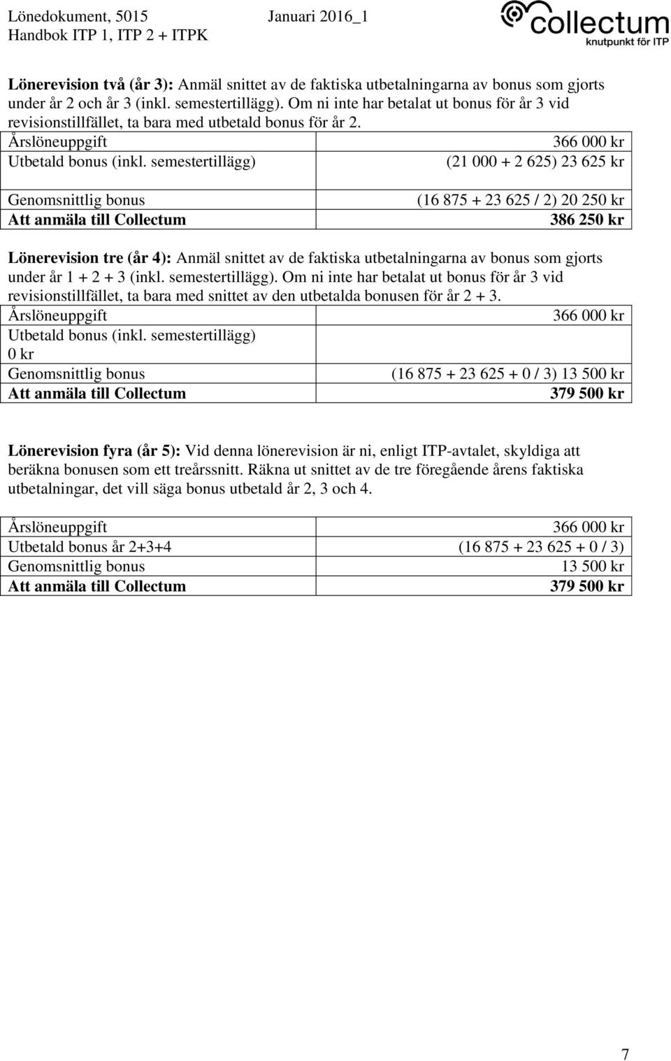 semestertillägg) (21 000 + 2 625) 23 625 kr Genomsnittlig bonus (16 875 + 23 625 / 2) 20 250 kr 386 250 kr Lönerevision tre (år 4): Anmäl snittet av de faktiska utbetalningarna av bonus som gjorts