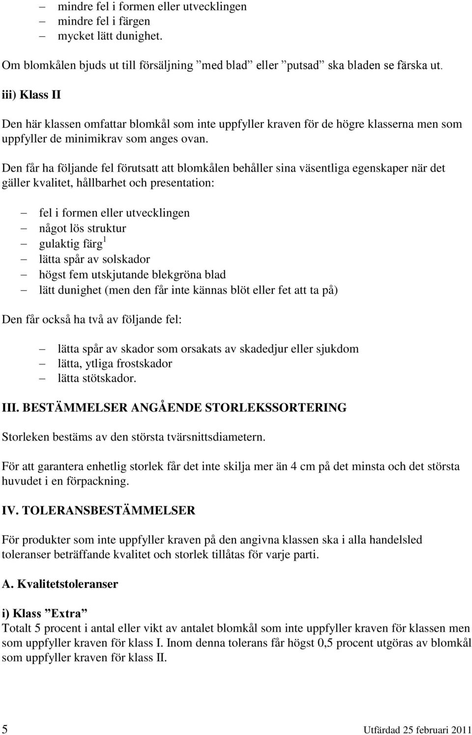 Den får ha följande fel förutsatt att blomkålen behåller sina väsentliga egenskaper när det gäller kvalitet, hållbarhet och presentation: fel i formen eller utvecklingen något lös struktur gulaktig