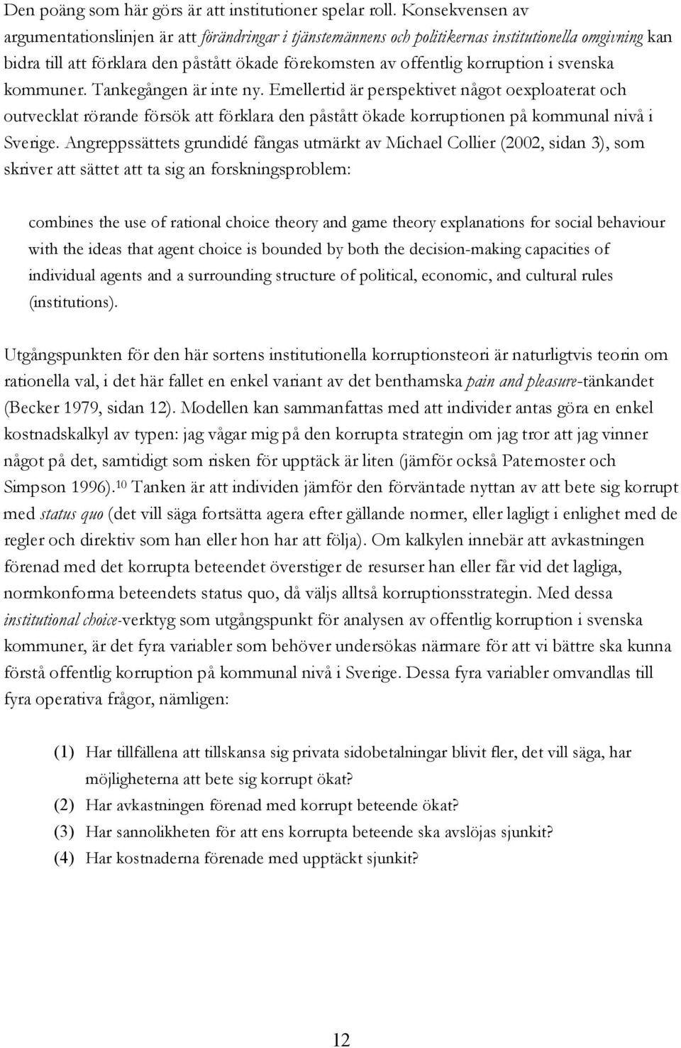 i svenska kommuner. Tankegången är inte ny. Emellertid är perspektivet något oexploaterat och outvecklat rörande försök att förklara den påstått ökade korruptionen på kommunal nivå i Sverige.