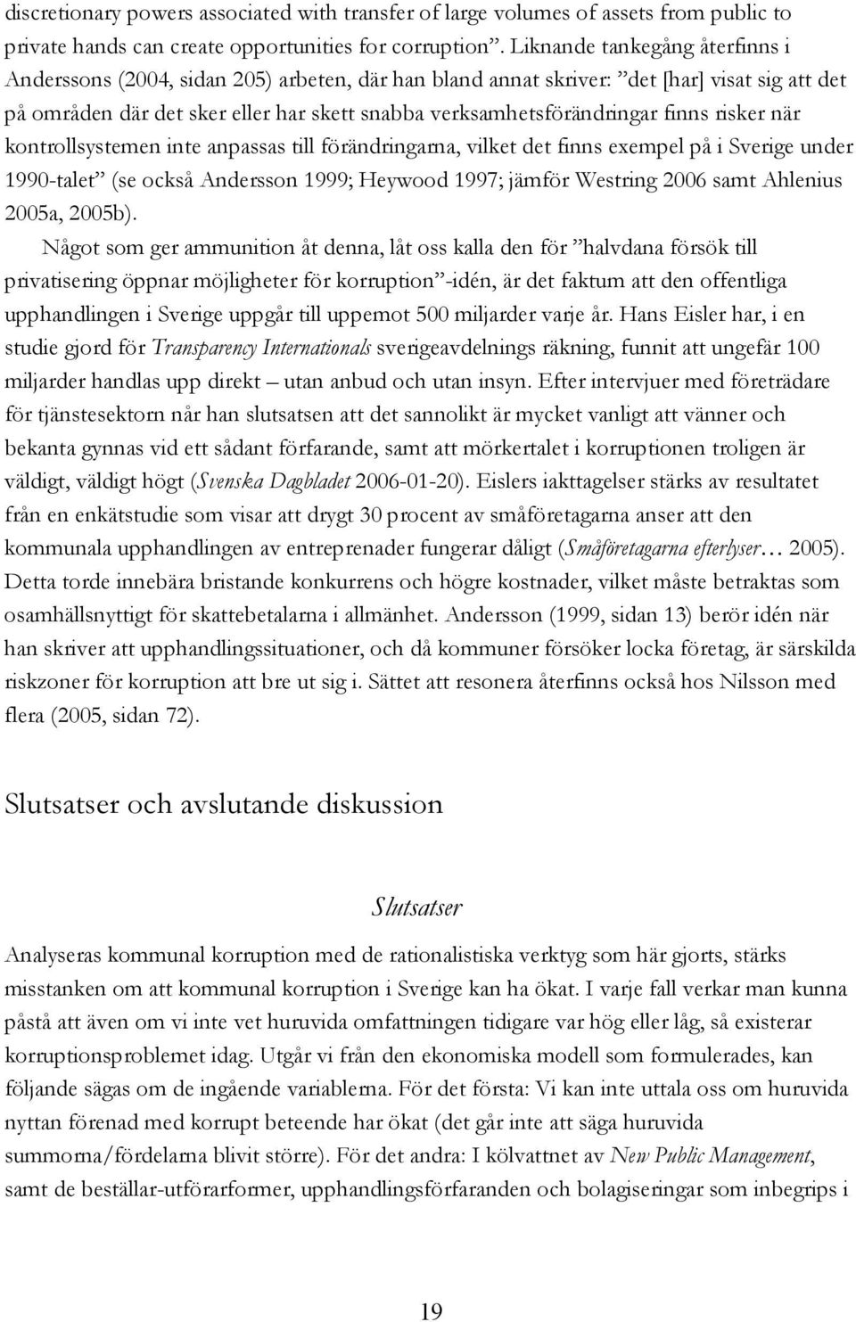 finns risker när kontrollsystemen inte anpassas till förändringarna, vilket det finns exempel på i Sverige under 1990-talet (se också Andersson 1999; Heywood 1997; jämför Westring 2006 samt Ahlenius