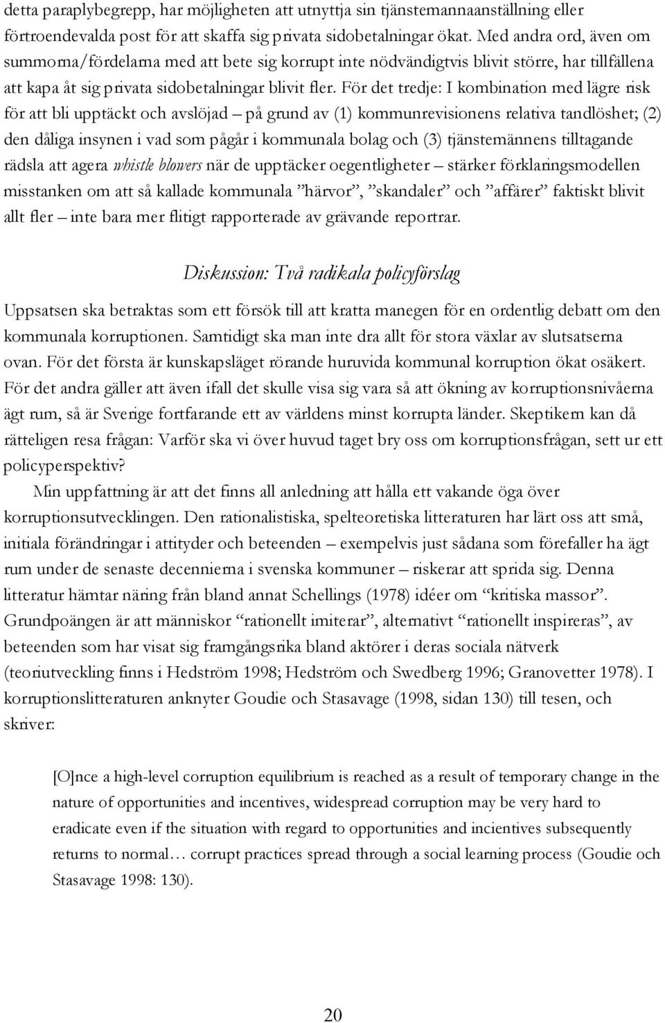 För det tredje: I kombination med lägre risk för att bli upptäckt och avslöjad på grund av (1) kommunrevisionens relativa tandlöshet; (2) den dåliga insynen i vad som pågår i kommunala bolag och (3)