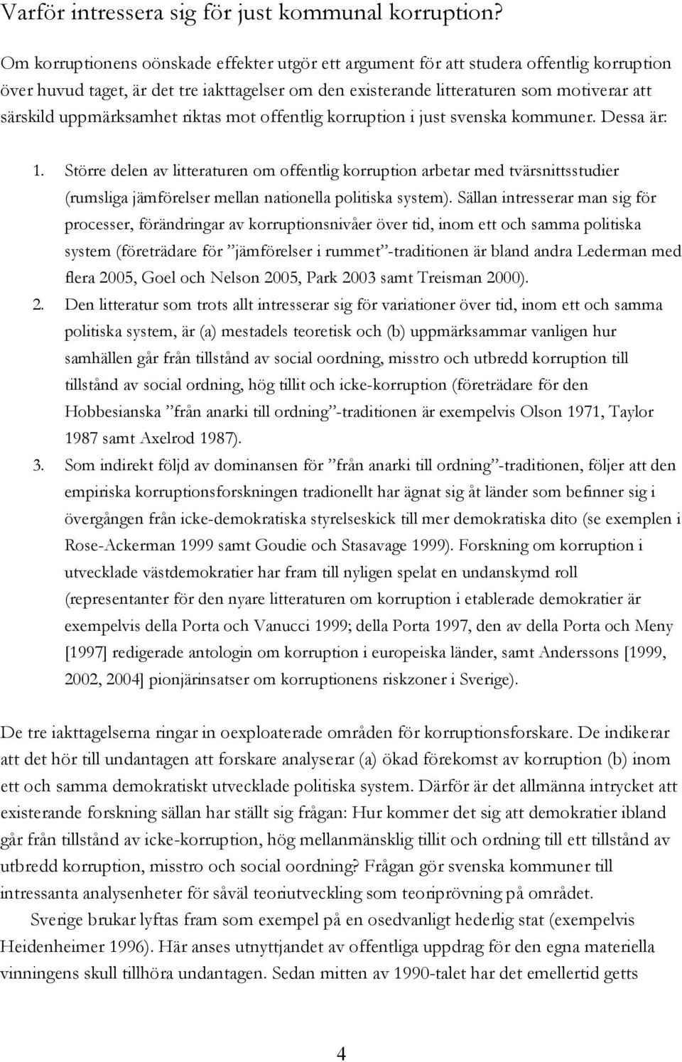 uppmärksamhet riktas mot offentlig korruption i just svenska kommuner. Dessa är: 1.