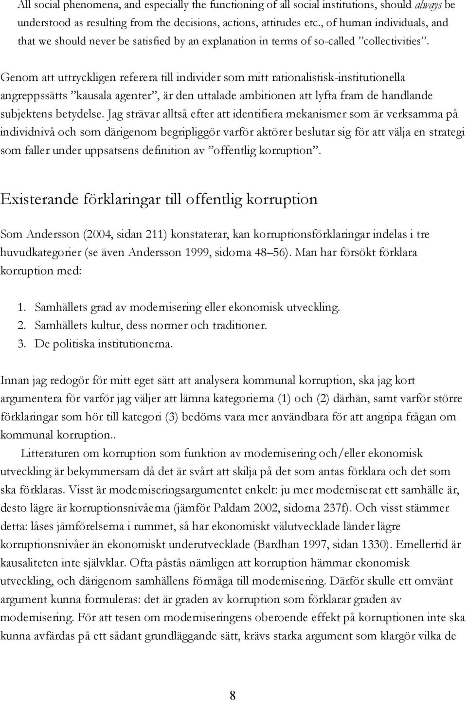 Genom att uttryckligen referera till individer som mitt rationalistisk-institutionella angreppssätts kausala agenter, är den uttalade ambitionen att lyfta fram de handlande subjektens betydelse.