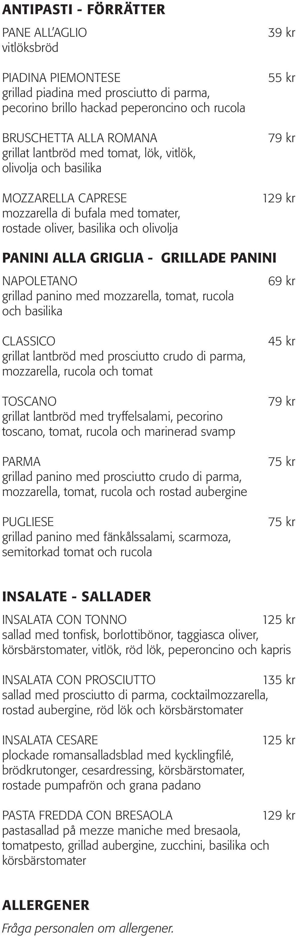 grillad panino med mozzarella, tomat, rucola och basilika 69 kr CLASSICO grillat lantbröd med prosciutto crudo di parma, mozzarella, rucola och tomat TOSCANO grillat lantbröd med tryffelsalami,