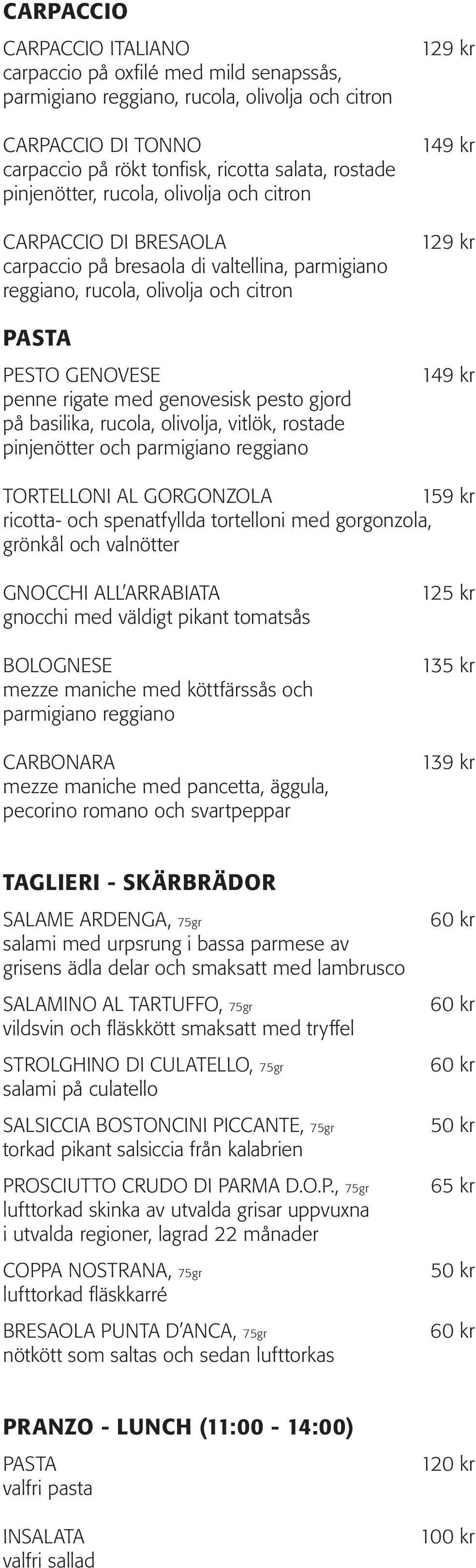 pesto gjord på basilika, rucola, olivolja, vitlök, rostade pinjenötter och parmigiano reggiano 149 kr 149 kr TORTELLONI AL GORGONZOLA 159 kr ricotta- och spenatfyllda tortelloni med gorgonzola,