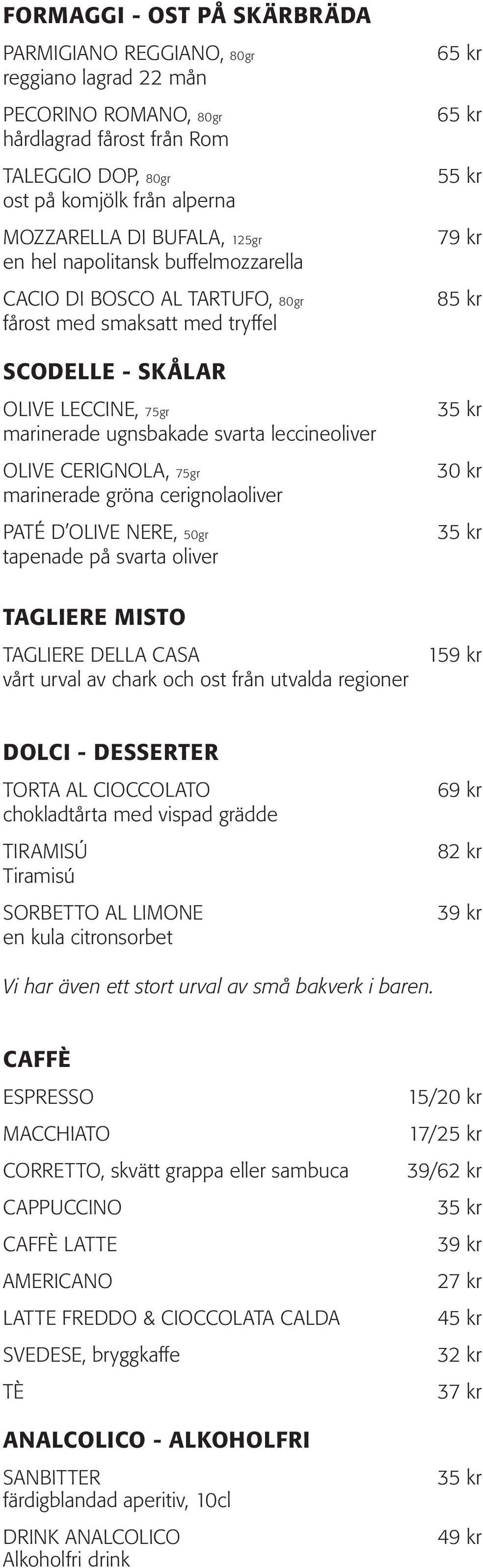 CERIGNOLA, 75gr marinerade gröna cerignolaoliver PATÉ D OLIVE NERE, 50gr tapenade på svarta oliver TAGLIERE MISTO TAGLIERE DELLA CASA vårt urval av chark och ost från utvalda regioner 55 kr 79 kr 85