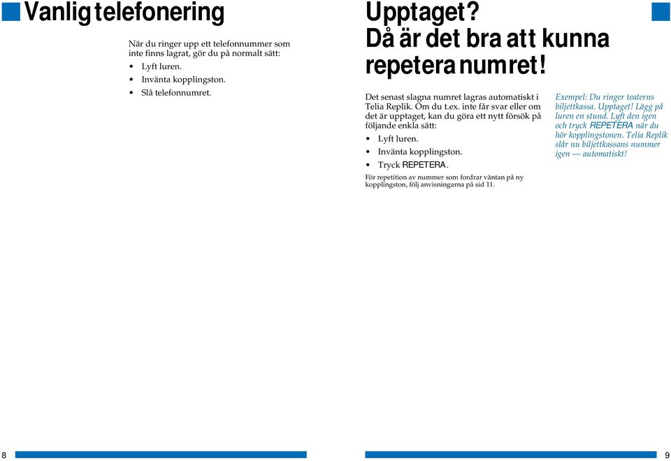 inte får svar eller om det är upptaget, kan du göra ett nytt försök på följande enkla sätt: Lyft luren. Invänta kopplingston. Tryck REPETERA.