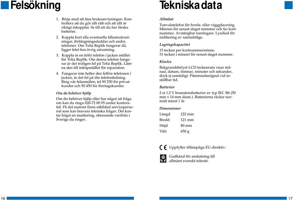 Koppla in en felfri telefon i jacken istället för Telia Replik. Om denna telefon fungerar är det troligen fel på Telia Replik. Lämna den till inköpsstället för reparation. 4.