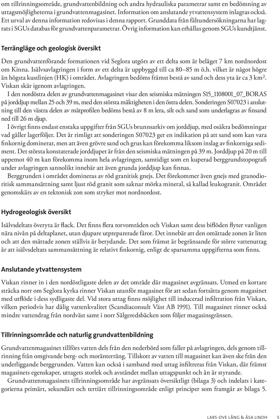 Övrig information kan erhållas genom SGUs kundtjänst. Terrängläge och geologisk översikt Den grundvattenförande formationen vid Seglora utgörs av ett delta som är beläget 7 km nordnordost om Kinna.